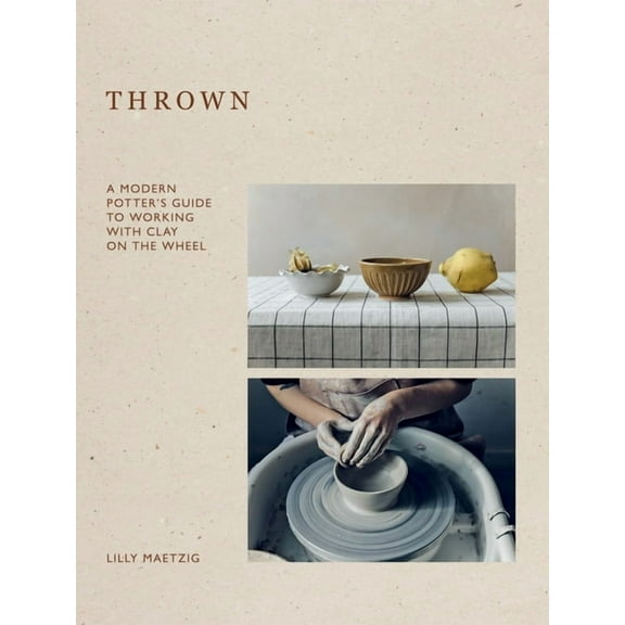 Thrown: A Modern Potter's Guide to Working with Clay on the Wheel, (Hardcover)