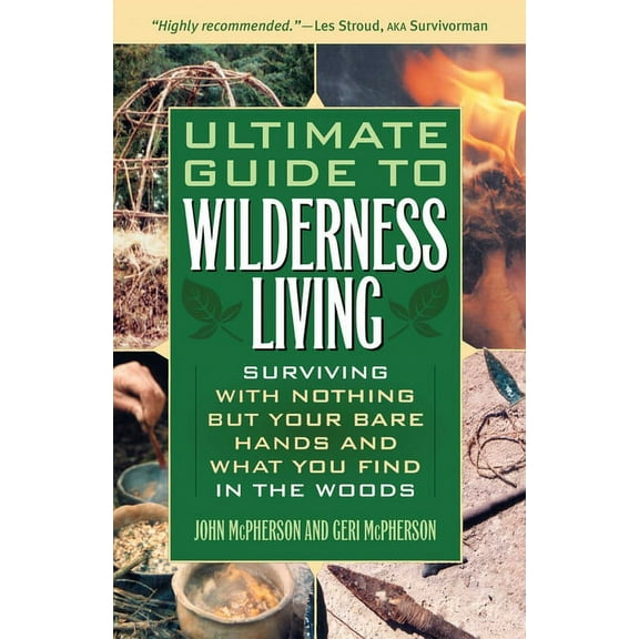 The Ultimate Guide to Wilderness Living: Surviving with Nothing But Your Bare Hands and What You Find in the Woods, (Paperback)