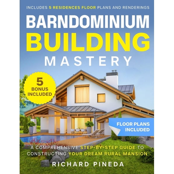 Barndominium Building Mastery: A Comprehensive Step-by-Step Guide to Constructing Your Dream Rural Mansion Includes 5 Re, (Paperback)
