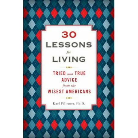 30 Lessons for Living: Tried and True Advice from the Wisest Americans
