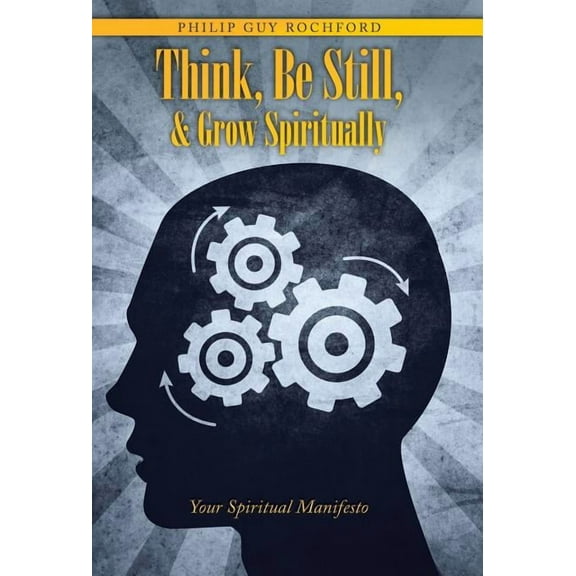 Think, Be Still, & Grow Spiritually : Your Spiritual Manifesto (Hardcover)