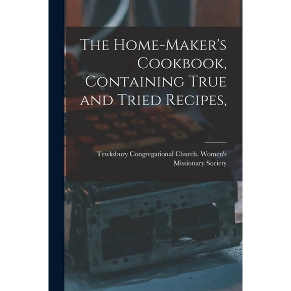 The Home-maker's Cookbook, Containing True and Tried Recipes, (Paperback)