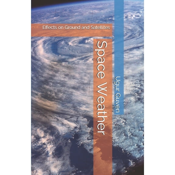 Space Weather: Effects on Ground and Satellites (Paperback) by Ugur Guven