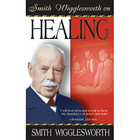Smith Wigglesworth on Healing