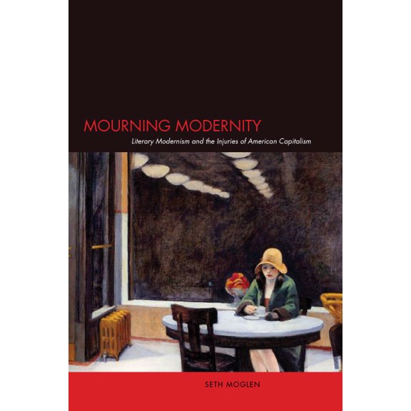 Mourning Modernity: Literary Modernism and the Injuries of American Capitalism, (Hardcover)