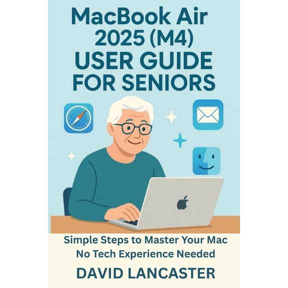 MacBook Air 2025 (M4) USER GUIDE FOR SENIORS: Simple Steps to Master Your New Mac No Tech Experience Needed, (Paperback)