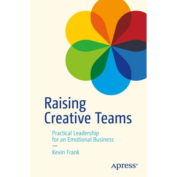 Raising Creative Teams: Practical Leadership for an Emotional Business, (Paperback)