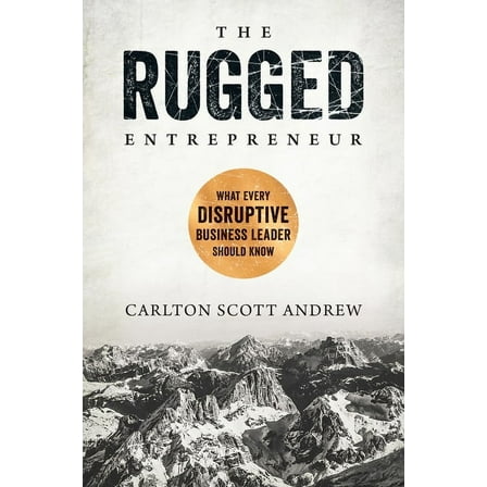 The Rugged Entrepreneur : What Every Disruptive Business Leader Should Know (Hardcover)