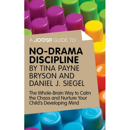 A Joosr Guide to... No-Drama Discipline by Tina Payne Bryson and Daniel J. Siegel: The Whole-Brain Way to Calm the Chaos and Nurture Your Child's Developing Mind - (Best Way To Calm Your Mind)