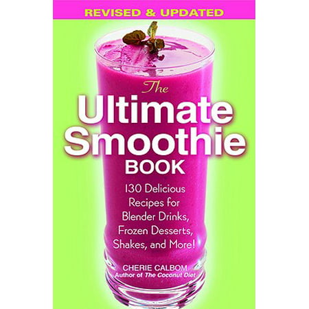 The Ultimate Smoothie Book : 130 Delicious Recipes for Blender Drinks, Frozen Desserts, Shakes, and (Best Baked Dessert Recipes)