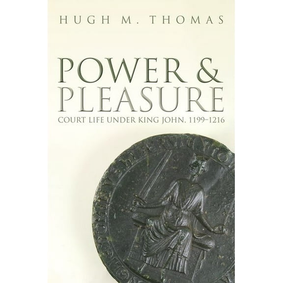 Power and Pleasure: Court Life Under King John, 1199-1216, (Hardcover)