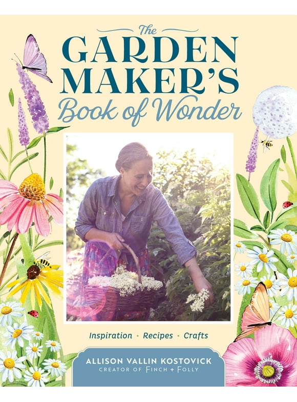 The Garden Maker's Book of Wonder : 162 Recipes, Crafts, Tips, Techniques, and Plants to Inspire You in Every Season (Hardcover)