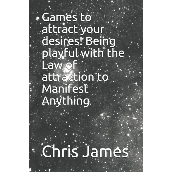 Games to attract your desires! Being playful with the Law of attraction to Manifest Anything (Paperback)