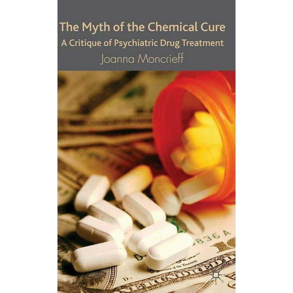 The Myth of the Chemical Cure: A Critique of Psychiatric Drug Treatment, (Hardcover)