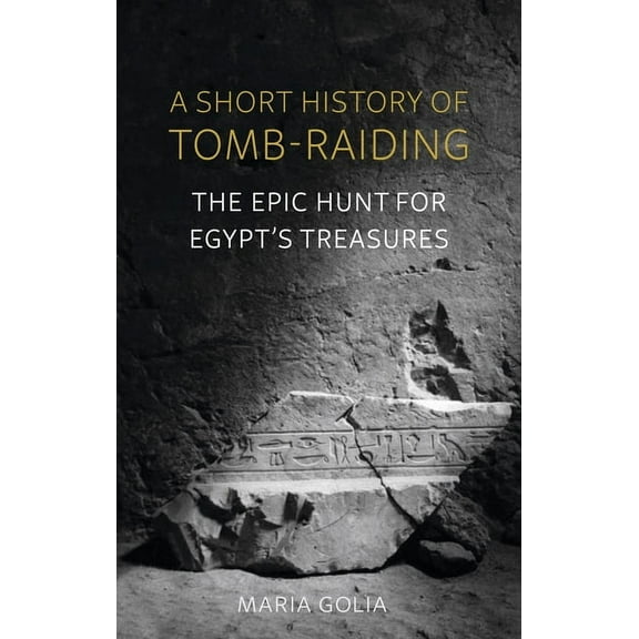 A Short History of Tomb-Raiding: The Epic Hunt for Egypt's Treasures, (Hardcover)