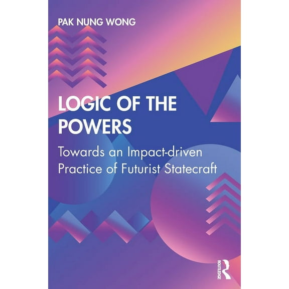 Logic of the Powers: Towards an Impact-driven Practice of Futurist Statecraft, (Paperback)