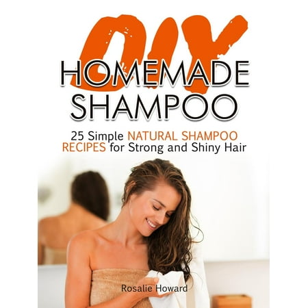 Diy Homemade Shampoo: 25 Simple Natural Shampoo Recipes for Strong and Shiny Hair -