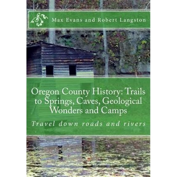 Oregon County History: Trails to Springs, Caves, Geological Wonders and Camps: Travel Down Roads and (Paperback) by Robert Langston, Jenny Underwood, Carl Chapman