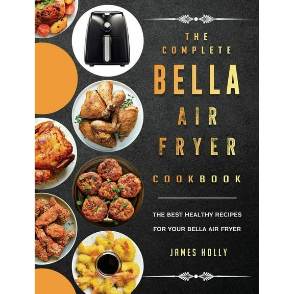 The Complete Bella Air Fryer Cookbook: The Best Healthy Recipes for Your Bella Air Fryer, (Hardcover)