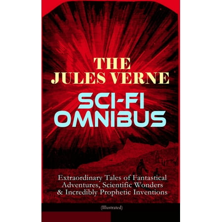 The Jules Verne Sci-Fi Omnibus - Extraordinary Tales of Fantastical Adventures, Scientific Wonders & Incredibly Prophetic Inventions (Illustrated) -
