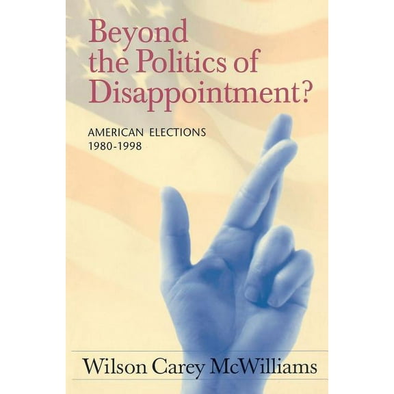 Beyond the Politics of Disappointment: American Elections 1980-1998, (Paperback)