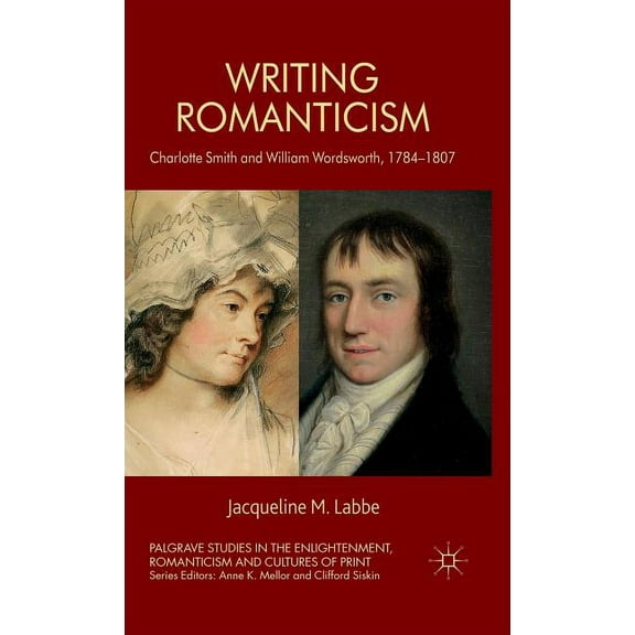 Palgrave Studies in the Enlightenment, R Writing Romanticism: Charlotte Smith and William Wordsworth, 1784-1807, (Hardcover)