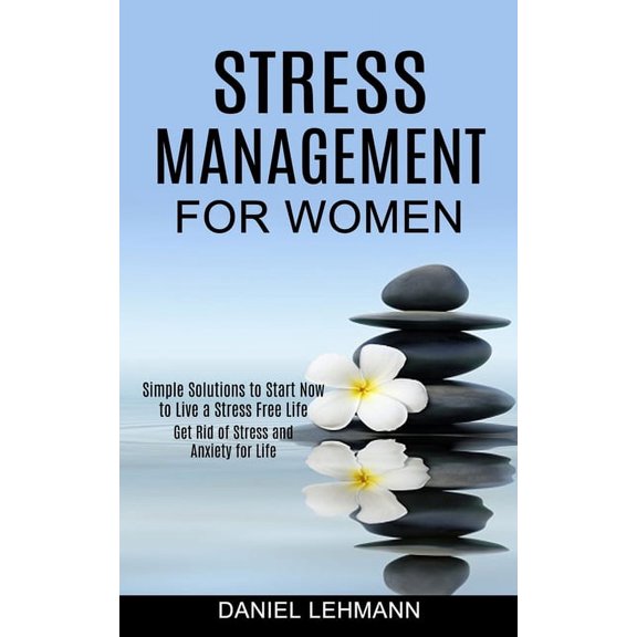 Stress Management for Women: Get Rid of Stress and Anxiety for Life (Simple Solutions to Start Now to Live a Stress Free, (Paperback)
