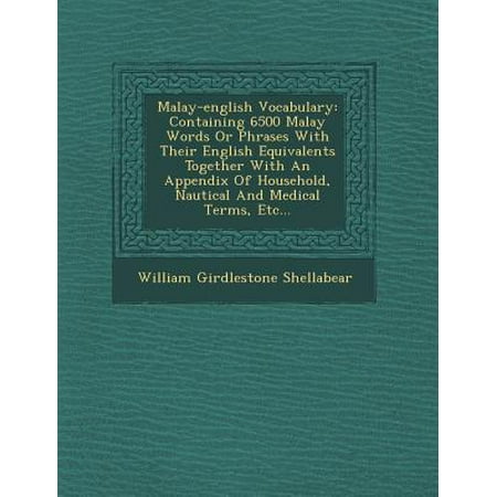 Malay-English Vocabulary : Containing 6500 Malay Words or Phrases with Their English Equivalents Together with an Appendix of Household, Nautical and Medical Terms,
