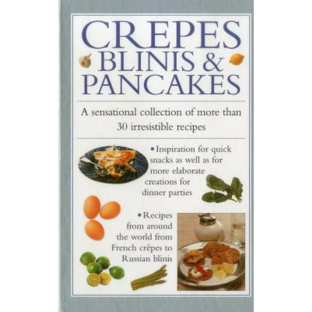 Crepes, Blinis & Pancakes : A Sensational Collection of More Than 30 Irresistible