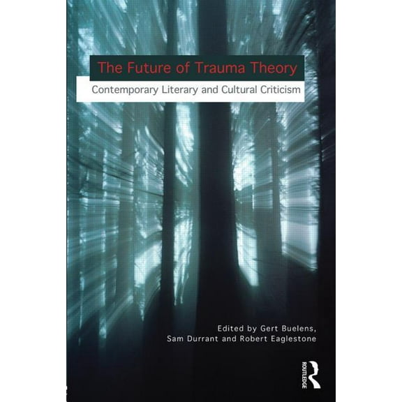 The Future of Trauma Theory: Contemporary Literary and Cultural Criticism, (Paperback)