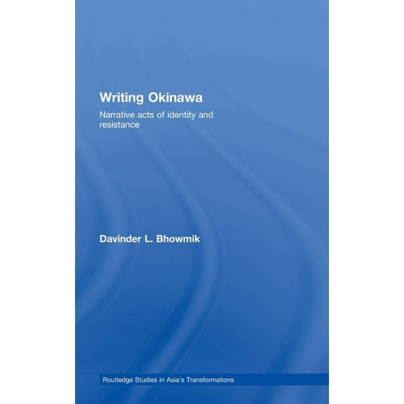 Routledge Studies in Asia's Transformati Writing Okinawa: Narrative acts of identity and resistance, (Hardcover)