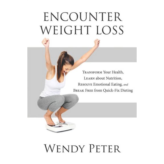 Encounter Weight Loss : Transform Your Health, Learn about Nutrition, Resolve Emotional Eating, and Break Free from Quick-Fix Dieting (Paperback)