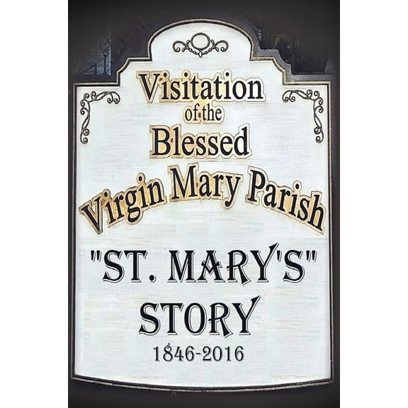 St. Mary's Story: Visitation of the Blessed Virgin Mary Parish 1846-2016, (Paperback)