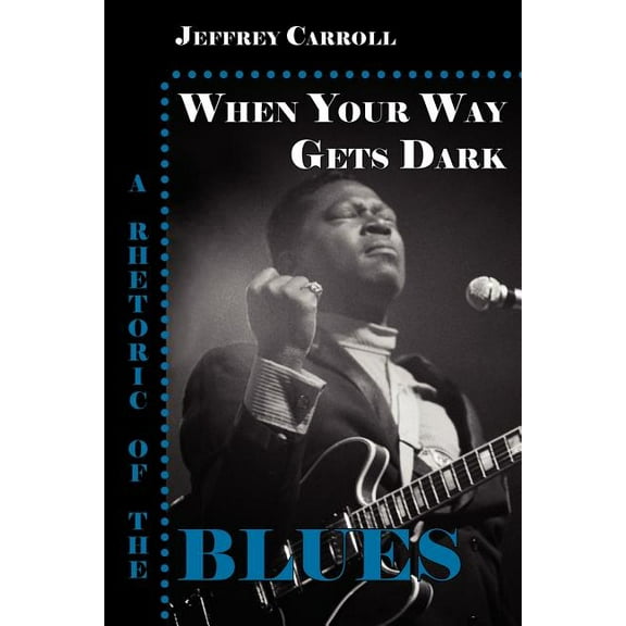 When Your Way Gets Dark: A Rhetoric of the Blues (Paperback)