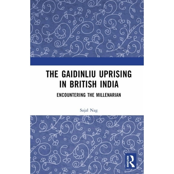 The Gaidinliu Uprising in British India: Encountering the Millenarian, (Hardcover)