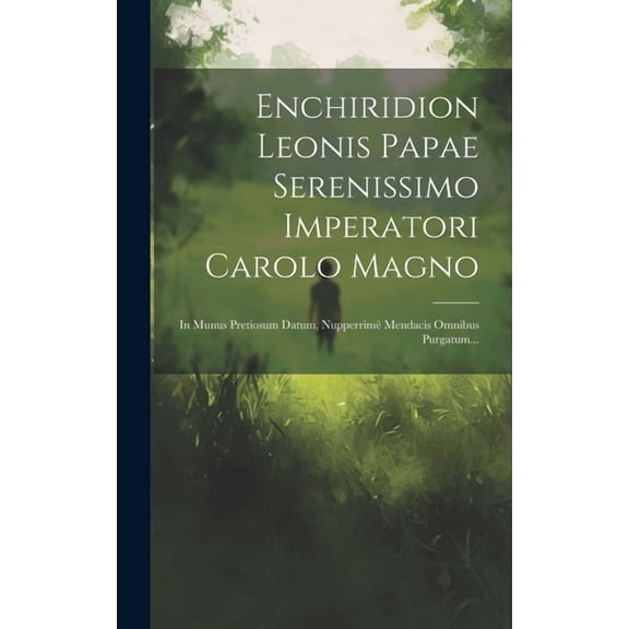 Enchiridion Leonis Papae Serenissimo Imperatori Carolo Magno: In Munus Pretiosum Datum, Nupperrimè Mendacis Omnibus Purgatum... (Hardcover)