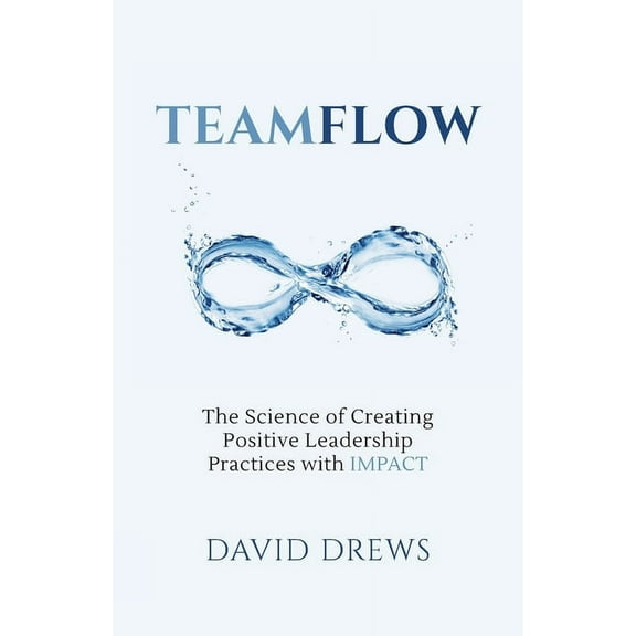 Teamflow: The Science of Creating Positive Leadership Practices with IMPACT, (Paperback)
