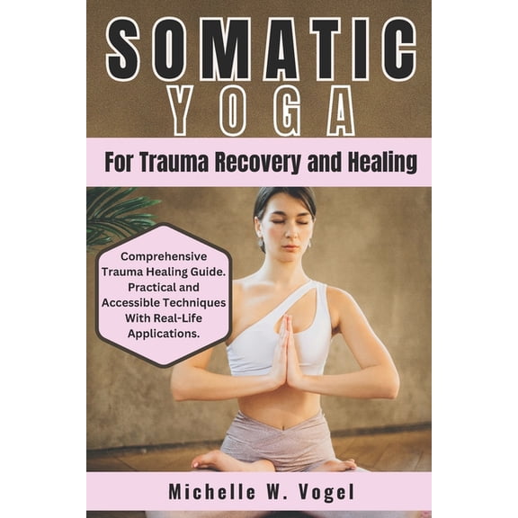 Somatic Yoga for Trauma Recovery and Healing: Healing the Body, Calming the Mind; Harness the Power of Mind-Body Connect, (Paperback)