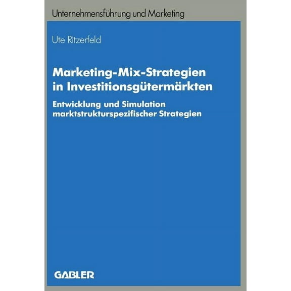 UnternehmensfÃ¼hrung Und Marketing Marketing-Mix-Strategien in InvestitionsgÃ¼termÃ¤rkten: Entwicklung Und Simulation Marktstrukturspezifischer Strategien, Book 26, (Paperback)