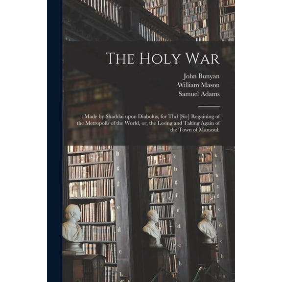 The Holy War: : Made by Shaddai Upon Diabolus, for Thd [sic] Regaining of the Metropolis of the World, or, the Losing and Taking Again of the Town of