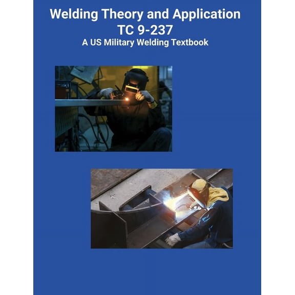 Welding Theory and Application TC 9-237 A US Military Welding Textbook, (Paperback)