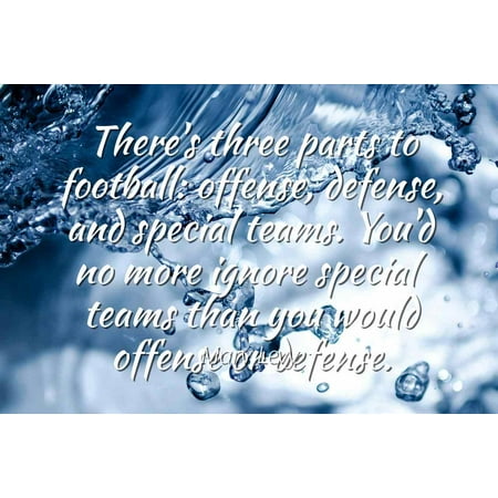 Marv Levy - There's three parts to football: offense, defense, and special teams. You'd no more ignore special teams than you would offense or defense. - Famous Quotes Laminated POSTER PRINT