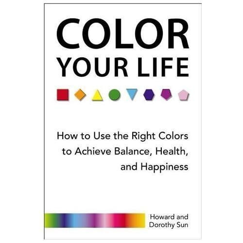 Color Your Life: How to Use the Right Colors to Achieve Balance, Health, and Happiness