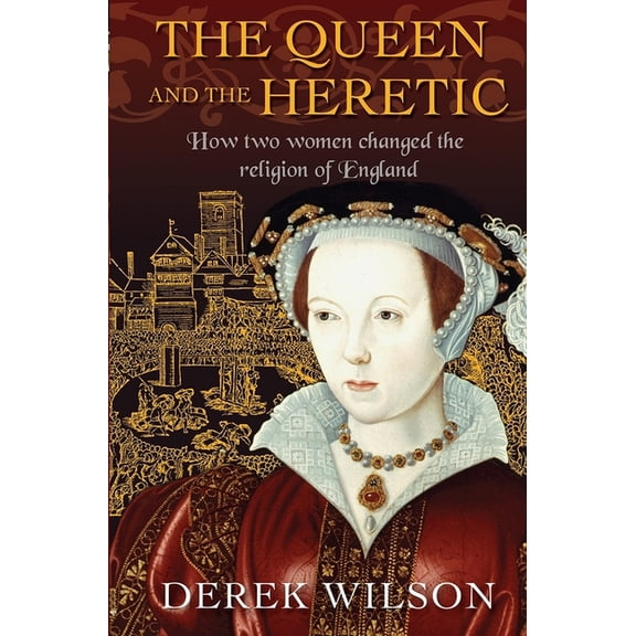 The Queen and the Heretic: How Two Women Changed the Religion of England, (Hardcover)