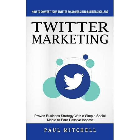 Twitter Marketing : How to Convert Your Twitter Followers Into Business Dollars (Proven Business Strategy With a Simple Social Media to Earn Passive Income) (Paperback)
