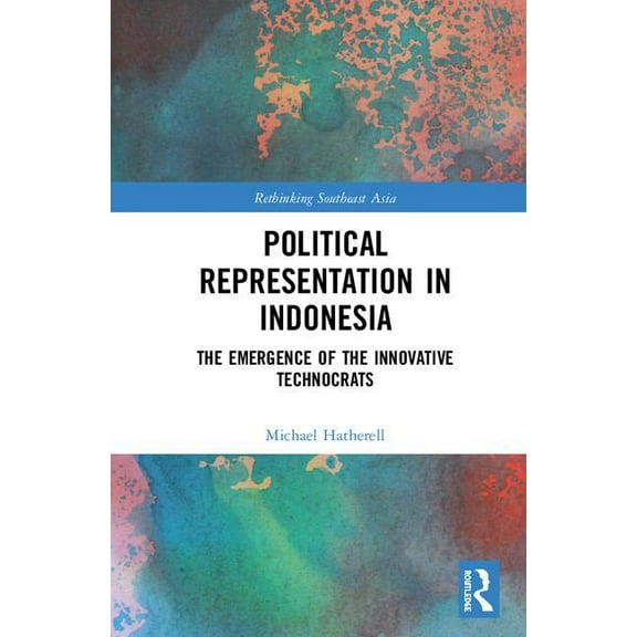 Rethinking Southeast Asia Political Representation in Indonesia: The Emergence of the Innovative Technocrats, (Hardcover)