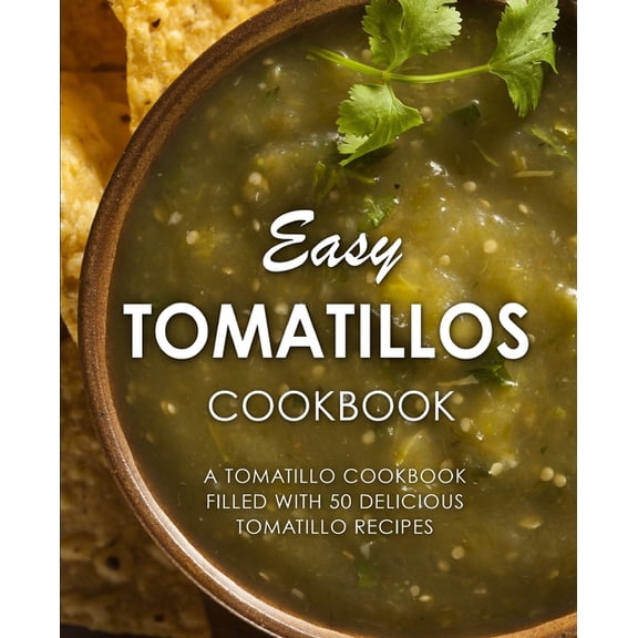 Easy Tomatillos Cookbook: A Tomatillo Cookbook Filled with 50 Delicious Tomatillo Recipes (Paperback) by Booksumo Press