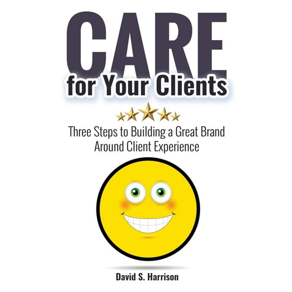 CARE for Your Clients: Three Steps to Building a Great Brand Around Client Experience, (Paperback)