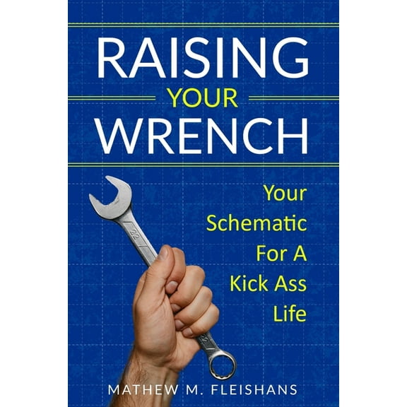 Raising Your Wrench Raising Your Wrench: Your Schematic For A Kick Ass Life, Book 1, (Paperback)
