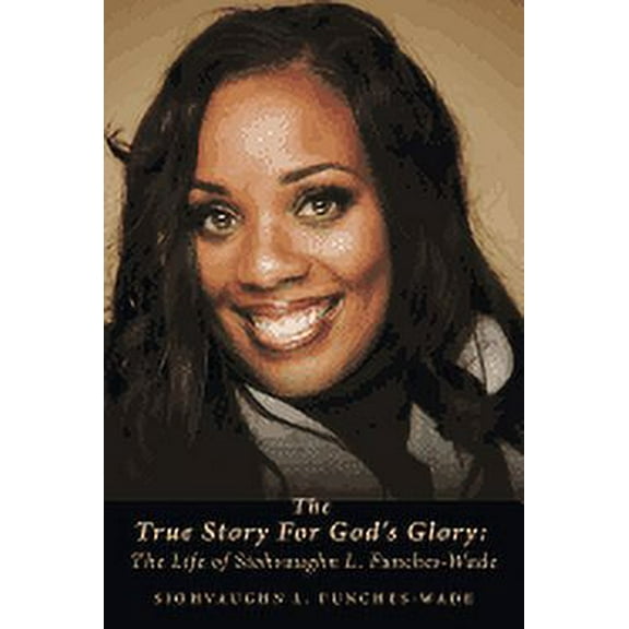 The True Story For God's Glory: The Life of Siohvaughn L. Funches-Wade